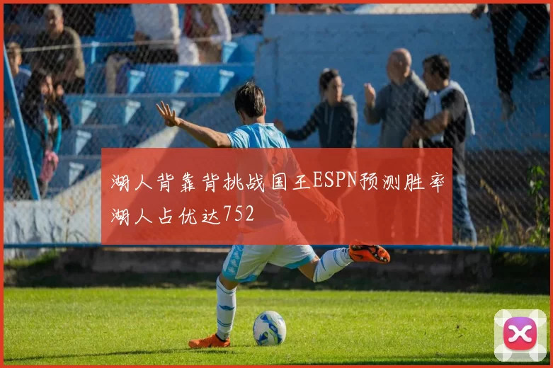 湖人背靠背挑战国王ESPN预测胜率湖人占优达752