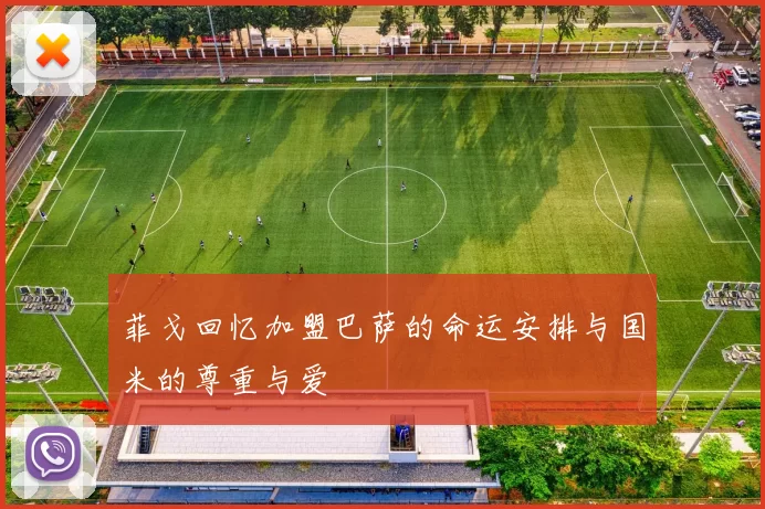 菲戈回忆加盟巴萨的命运安排与国米的尊重与爱
