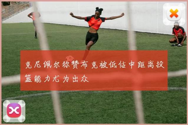 克尼佩尔称赞布克被低估中距离投篮能力尤为出众