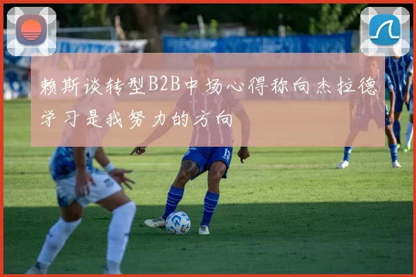 赖斯谈转型B2B中场心得称向杰拉德学习是我努力的方向