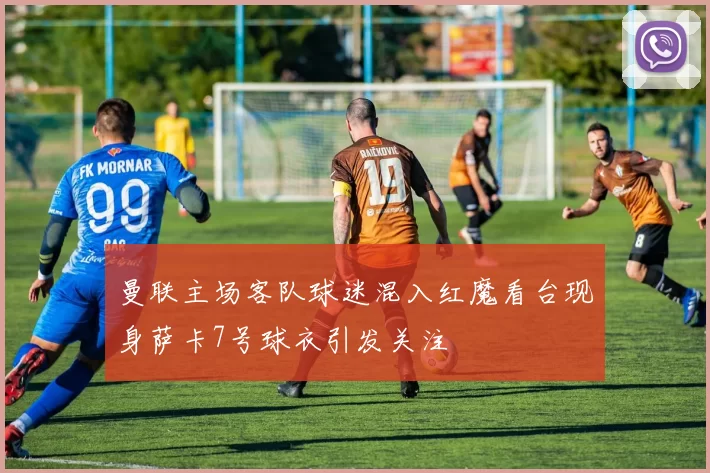 曼联主场客队球迷混入红魔看台现身萨卡7号球衣引发关注
