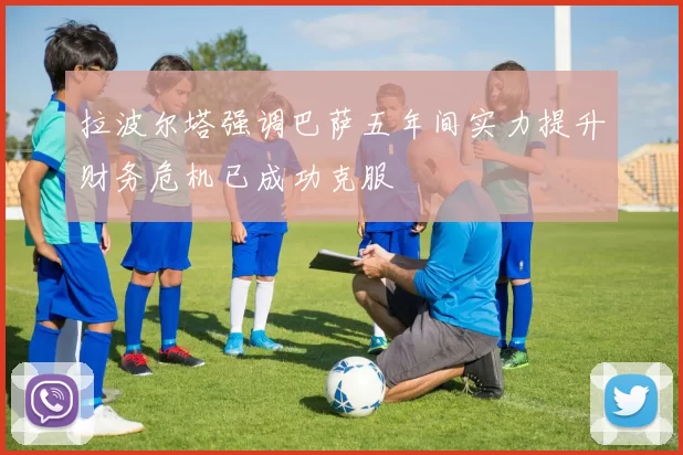 拉波尔塔强调巴萨五年间实力提升财务危机已成功克服