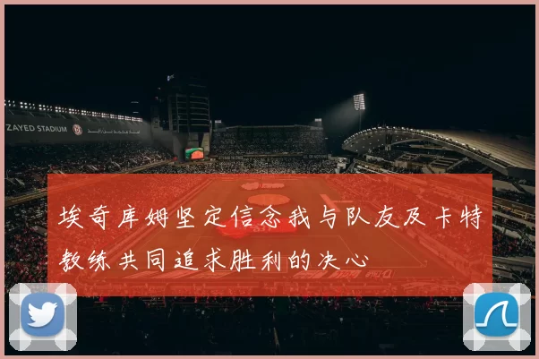埃奇库姆坚定信念我与队友及卡特教练共同追求胜利的决心